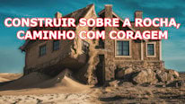 O que significa 'Construir sobre a Rocha, caminho com coragem'?