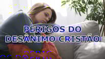 Quais são os perigos do desânimo cristão